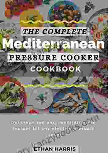 THE COMPLETE MEDITERRANEAN PRESSURE COOKER COOKBOOK: Delicious And Easy Mediterranean Recipes For Any Electric Pressure Cooker