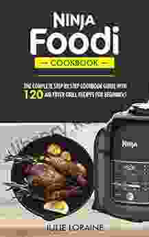 Ninja Foodi Cookbook: The Complete Step By Step Cookbook Guide With 120 Air Fryer Recipes For Beginners