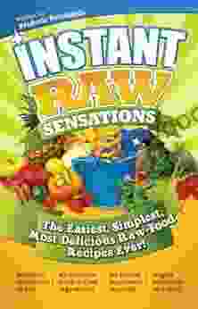 Instant Raw Sensations: The Easiest Simplest Most Delicious Raw Food Recipes Ever