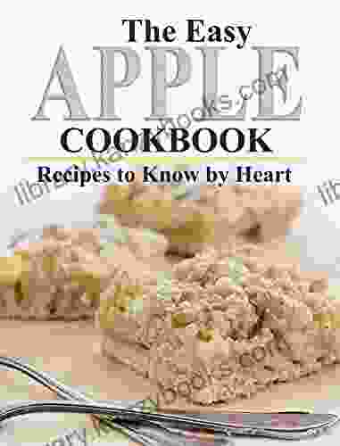 THE EASY APPLE COOKBOOK: Recipes To Know By Heart