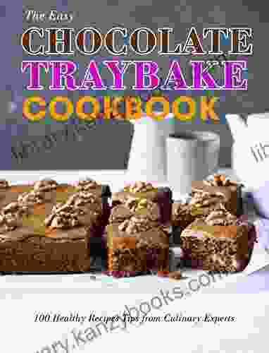 The Easy Chocolate Traybake Cookbook: 100 Healthy Recipes Tips From Culinary Experts