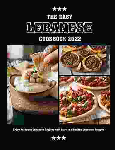 The Easy Lebanese Cookbook 2024: Enjoy Authentic Lebanese Cooking With Easy Adn Healthy Lebanese Recipes