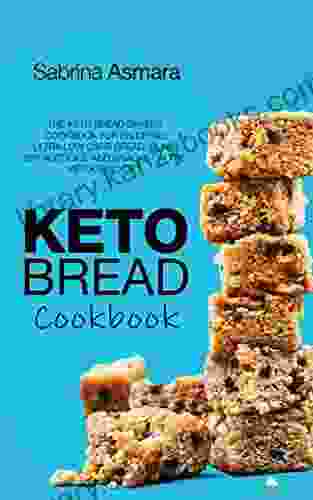 Keto Bread Cookbook: The Keto Bread Bakers Cookbook for Enjoying Ultra Low Carb Bread Buns Breadsticks and Snacks on the Ketogenic Diet