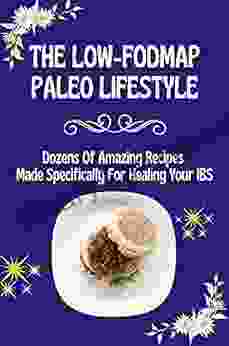 The Low FODMAP Paleo Lifestyle: Dozens Of Amazing Recipes Made Specifically For Healing Your IBS: Low Fodmap Cookbook