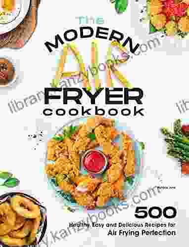 The Modern Air Fryer Cookbook: 500 Healthy Easy And Delicious Recipes For Air Frying Perfection Make Your Fried Favorites Healthier With Any Air Fryer