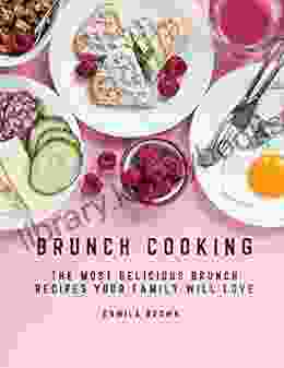 Brunch Cooking: The Most Delicious Brunch Recipes Your Family Will Love