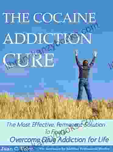 THE COCAINE ADDICTION CURE: The Most Effective Permanent Solution To Finally Overcome Drug Addiction for Life (Drug Addiction 12 Step Program Road to Recovery Alcohol Addiction)