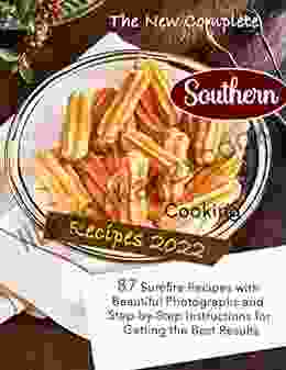 The New Complete Southern Cooking Recipes 2024 87 Surefire Recipes With Beautiful Photographs And Step By Step Instructions For Getting The Best Results