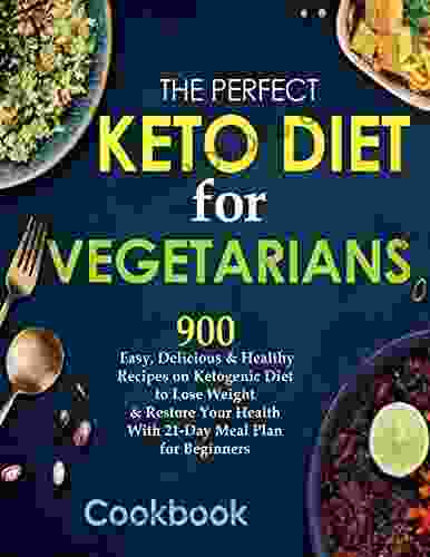 The Perfect Keto Diet For Vegetarians Cookbook 900 Easy Delicious Healthy Recipes On Ketogenic Diet To Lose Weight Restore Your Health With 21 Day Meal Plan For Beginners