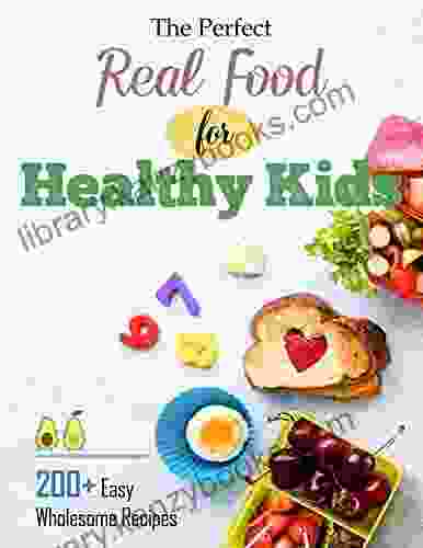 The Perfect Real Food for Healthy Kids: 200+ Easy Wholesome Recipes