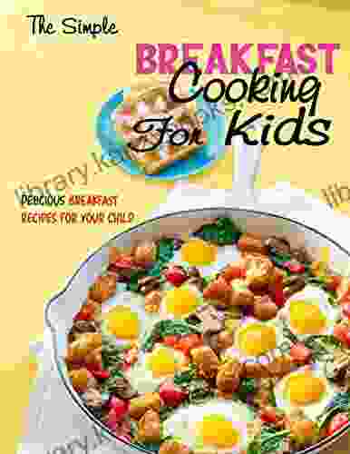 The Simple Breakfast Cooking For Kids Delicious Breakfast Recipes For Your Child