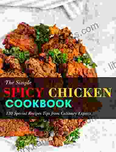 The Simple Spicy Chicken Cookbook: 130 Special Recipes Tips From Culinary Experts