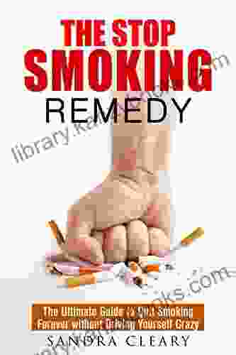 The Stop Smoking Remedy: The Ultimate Guide to Quit Smoking Forever without Driving Yourself Crazy