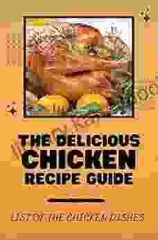 The Delicious Chicken Recipe Guide: List Of The Chicken Dishes: The Whole Chicken Cookbook