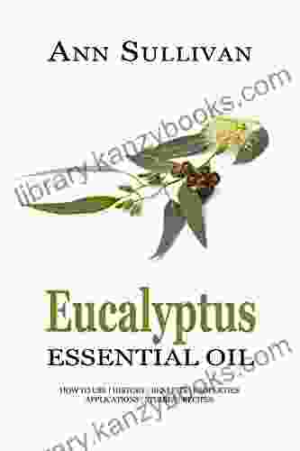 Eucalyptus Essential Oil: Uses Studies Benefits Applications Recipes (Wellness Research 6)