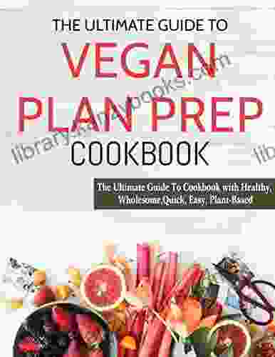 The Ultimate Guide To Vegan Plan Prep Cookbook #2024: The Ultimate Guide To Cookbook With Healthy Wholesome Quick Easy Plant Based