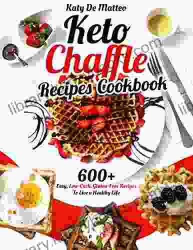 Keto Chaffle Recipes Cookbook: 600+ Easy Low Carb Gluten Free Recipes To Live A Healthy Life