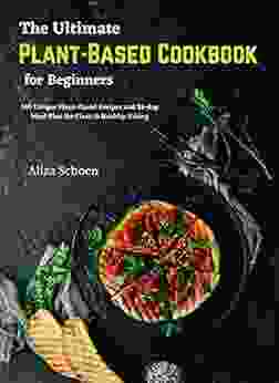 The Ultimate Plant Based Cookbook For Beginners: 100 Unique Plant Based Recipes And 21 Day Meal Plan For Clean Healthy Eating