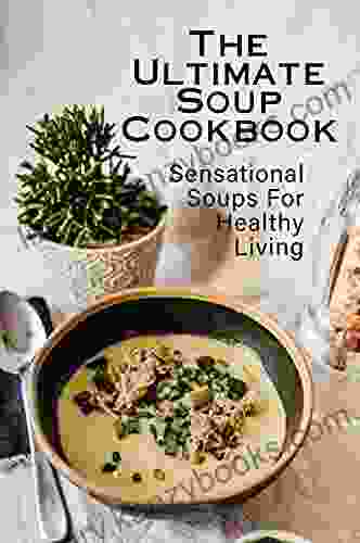 The Ultimate Soup Cookbook: Sensational Soups For Healthy Living: Chicken Soup Recipes