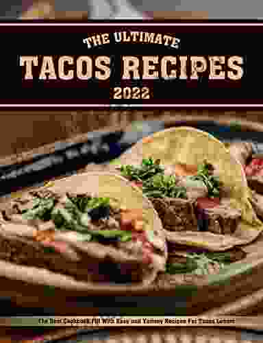 The Ultimate Tacos Recipes 2024: The Best Cookbook Fill With Easy And Yummy Recipes For Tacos Lovers