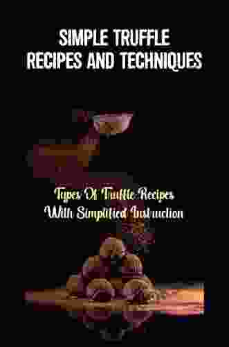 Simple Truffle Recipes And Techniques: Types Of Truffle Recipes With Simplified Instruction