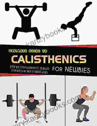 Ultimate Guide To Calisthenics For Newbies Step By Step Workouts To Build Strength At Any Fitness Level