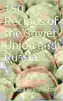 150 Recipes Of The Soviet Union And Russia : Uncomplicated And Easy To Follow Formulas To Enrich Your Own Kitchen