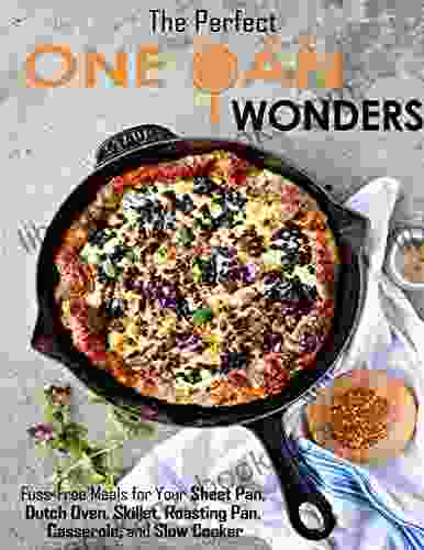 The Perfect One Pan Wonders With Fuss Free Meals For Your Sheet Pan Dutch Oven Skillet Roasting Pan Casserole And Slow Cooker