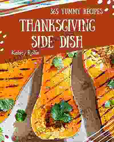 365 Yummy Thanksgiving Side Dish Recipes: A Yummy Thanksgiving Side Dish Cookbook From The Heart