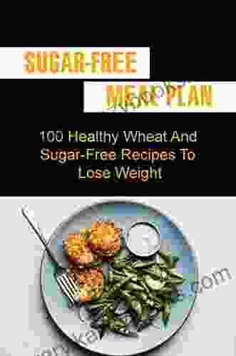 Sugar Free Meal Plan: 100 Healthy Wheat And Sugar Free Recipes To Lose Weight