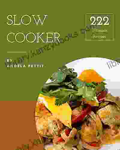 222 Ultimate Slow Cooker Recipes: Greatest Slow Cooker Cookbook Of All Time