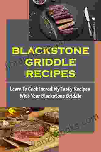 Blackstone Griddle Recipes: Learn To Cook Incredibly Tasty Recipes With Your Blackstone Griddle