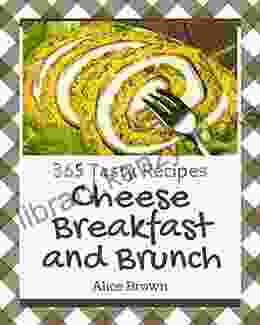 365 Tasty Cheese Breakfast And Brunch Recipes: Greatest Cheese Breakfast And Brunch Cookbook Of All Time