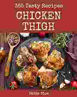 365 Tasty Chicken Thigh Recipes: Enjoy Everyday With Chicken Thigh Cookbook