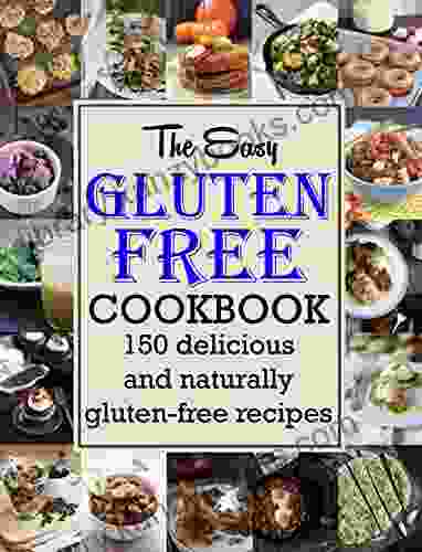 The Easy Gluten Free Cookbook: 150 Delicious And Naturally Gluten Free Recipes