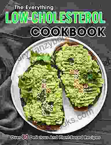 The Everything Low Cholesterol Cookbook: Over 80 Delicious And Plant Based Recipes