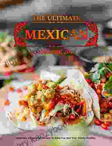 The Ultimate Mexican Cookbook 2024: Delicious Essential Recipes To Keep You And Your Family Healthy