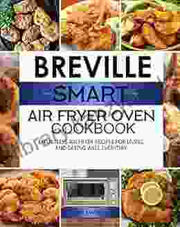 Breville Smart Air Fryer Oven Cookbook: Effortless Air Fryer Recipes For Living And Eating Well Everyday