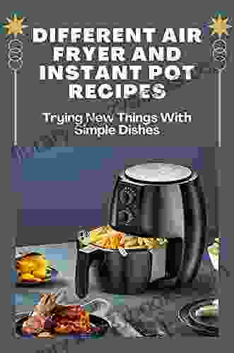 Different Air Fryer And Instant Pot Recipes: Trying New Things With Simple Dishes: Instant Pot Cookbooks With Photos