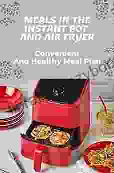 Meals In The Instant Pot And Air Fryer: Convenient And Healthy Meal Plan: Instant Pot Cookbooks With Photos