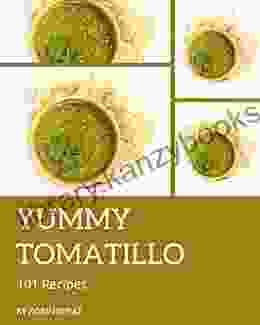 101 Yummy Tomatillo Recipes: A Yummy Tomatillo Cookbook You Will Love