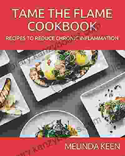 TAME THE FLAME COOKBOOK: RECIPES THAT REDUCE CHRONIC INFLAMMATION