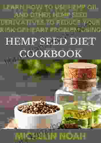 Learn How To Use Hemp Oil And Other Hemp Seed Derivatives To Reduce Your Risk Of Heart Problem Using Hemp Seed Diet Cookbook