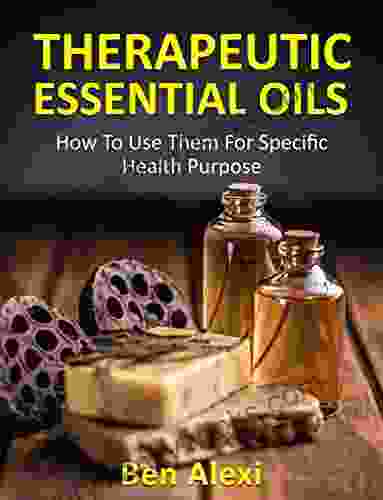 THERAPEUTIC ESSENTIAL OILS: HOW TO USE THEM FOR SPECIFIC HEALTH PURPOSE