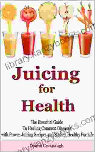 Juicing For Health: The Essential Guide To Healing Common Diseases With Proven Juicing Recipes And Staying Healthy For Life (Juicing Recipes Juicing Detox Cancer Cure Diabetes Cure Blending)