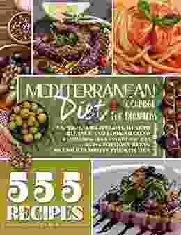 Mediterranean Diet Cookbook For Beginners: Experience Lifelong Health Balance And Look Amazing By Following Quick And Easy Delicious Recipes Without Being Overwhelmed In The Kitchen