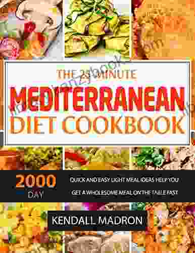 The 25 Minute Mediterranean Diet Cookbook: 2000 Day Quick And Easy Light Meal Ideas Help You Get A Wholesome Meal On The Table Fast