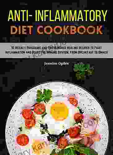 Anti Inflammatory Diet Cookbook: 10 Weekly Programs And Two Hundred Healing Recipes To Fight Inflammation And Boost The Immune System From Breakfast To Dinner