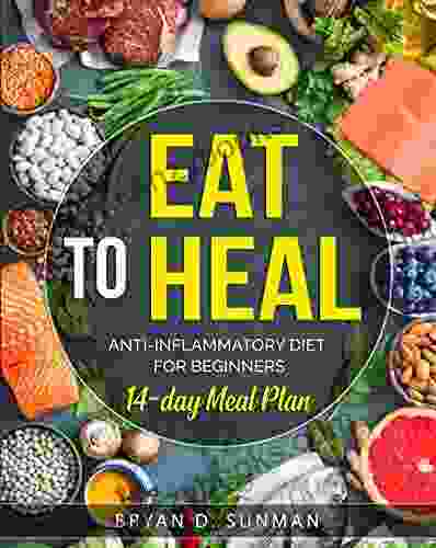 EAT TO HEAL: Anti Inflammatory Diet Cookbook For Beginners With Pictures 14 Day Meal Plan With Easy Recipes To Heal The Immune System And Reduce Inflammation