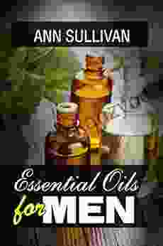 Essential Oils For Men: Benefits Properties Applications Studies Recipes